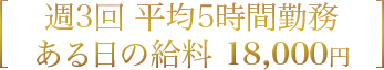 週3回 平均5時間勤務 ある日の給料 18,000円